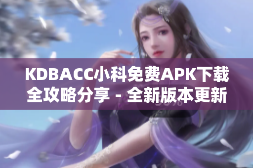 KDBACC小科免費APK下載全攻略分享 - 全新版本更新，輕松獲取最新應(yīng)用