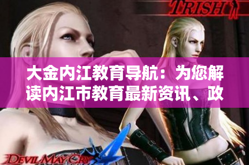 大金內(nèi)江教育導(dǎo)航：為您解讀內(nèi)江市教育最新資訊、政策和動態(tài)