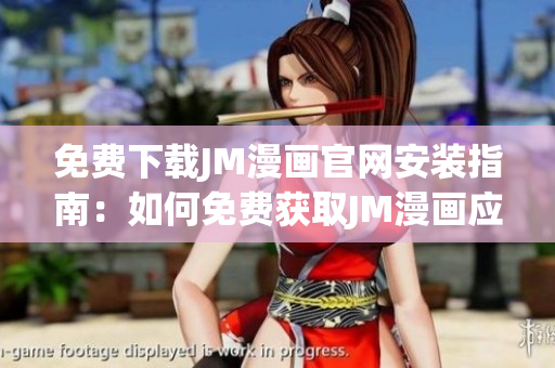 免費(fèi)下載JM漫畫官網(wǎng)安裝指南：如何免費(fèi)獲取JM漫畫應(yīng)用并安裝到您的設(shè)備