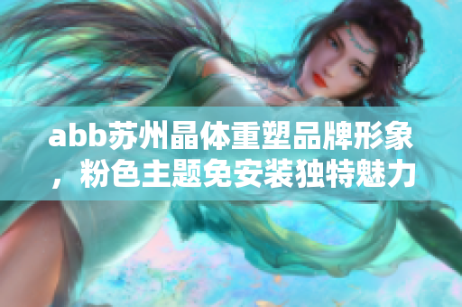 abb蘇州晶體重塑品牌形象，粉色主題免安裝獨(dú)特魅力再現(xiàn)