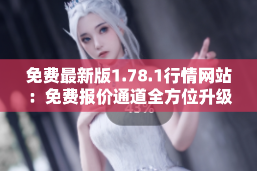 免費(fèi)最新版1.78.1行情網(wǎng)站：免費(fèi)報(bào)價(jià)通道全方位升級(jí)