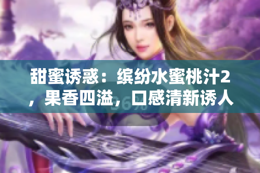 甜蜜誘惑：繽紛水蜜桃汁2，果香四溢，口感清新誘人