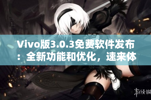 Vivo版3.0.3免費軟件發(fā)布：全新功能和優(yōu)化，速來體驗！