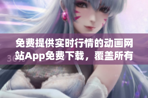 免費(fèi)提供實(shí)時(shí)行情的動(dòng)畫網(wǎng)站App免費(fèi)下載，覆蓋所有熱門動(dòng)畫最新資源