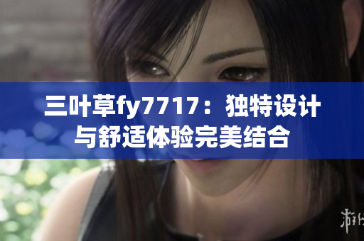 三葉草fy7717：獨(dú)特設(shè)計(jì)與舒適體驗(yàn)完美結(jié)合