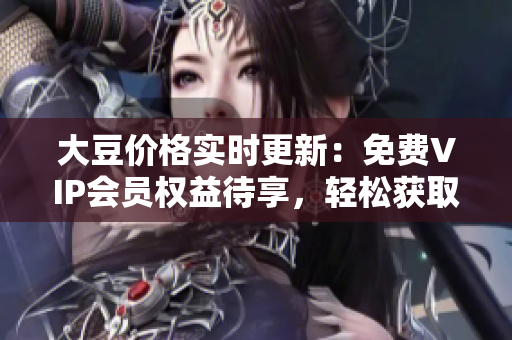 大豆價(jià)格實(shí)時(shí)更新：免費(fèi)VIP會(huì)員權(quán)益待享，輕松獲取最新行情