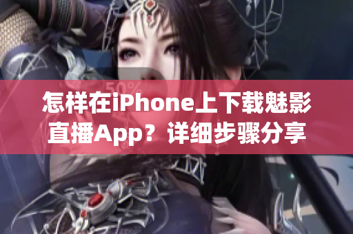 怎樣在iPhone上下載魅影直播App？詳細(xì)步驟分享