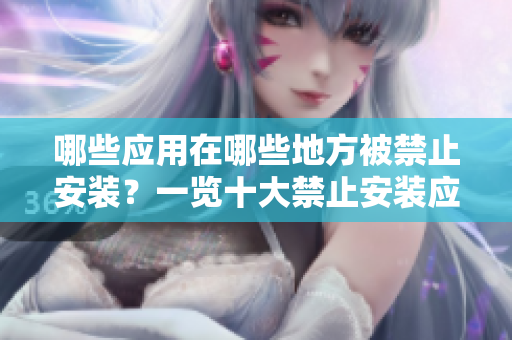 哪些應用在哪些地方被禁止安裝？一覽十大禁止安裝應用的目標位置