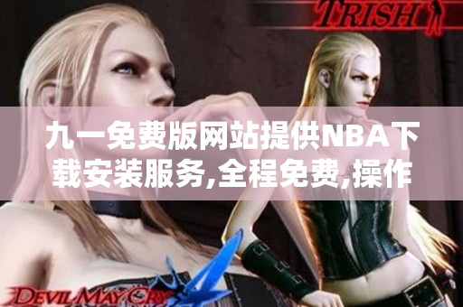 九一免費版網(wǎng)站提供NBA下載安裝服務,全程免費,操作簡便