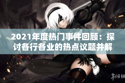 2021年度熱門事件回顧：探討各行各業(yè)的熱點議題并解析影響力