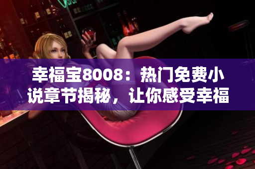 幸福寶8008：熱門免費(fèi)小說章節(jié)揭秘，讓你感受幸福的力量