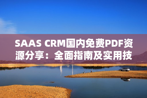 SAAS CRM國內(nèi)免費(fèi)PDF資源分享：全面指南及實(shí)用技巧