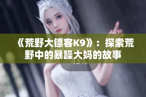 《荒野大鏢客K9》：探索荒野中的暴躁大媽的故事