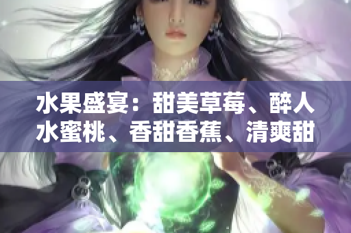 水果盛宴：甜美草莓、醉人水蜜桃、香甜香蕉、清爽甜橙與多汁芒果