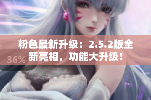 粉色最新升級(jí)：2.5.2版全新亮相，功能大升級(jí)！