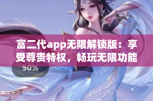 富二代app無(wú)限解鎖版：享受尊貴特權(quán)，暢玩無(wú)限功能