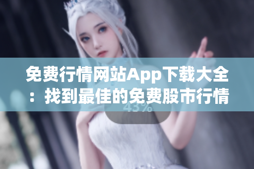 免費行情網(wǎng)站App下載大全：找到最佳的免費股市行情應(yīng)用