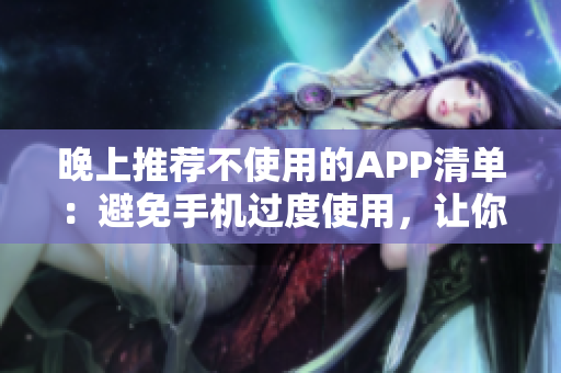 晚上推薦不使用的APP清單：避免手機(jī)過度使用，讓你的夜晚更加寧?kù)o