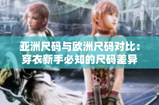 亞洲尺碼與歐洲尺碼對(duì)比：穿衣新手必知的尺碼差異