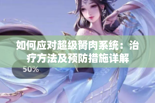 如何應(yīng)對超級胬肉系統(tǒng)：治療方法及預(yù)防措施詳解