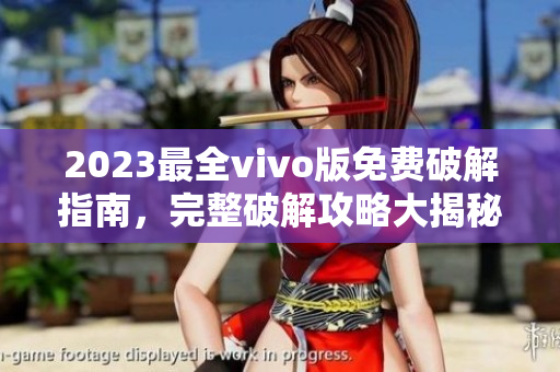 2023最全vivo版免費破解指南，完整破解攻略大揭秘