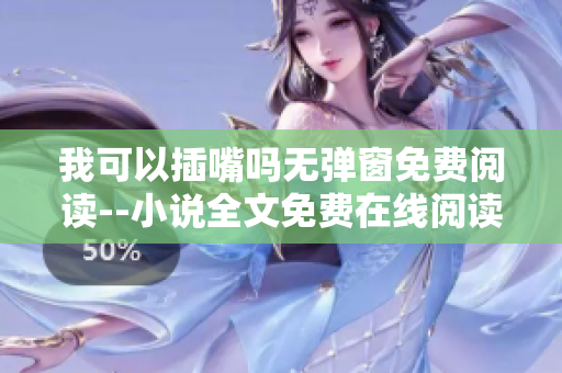 我可以插嘴嗎無彈窗免費(fèi)閱讀--小說全文免費(fèi)在線閱讀