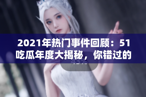 2021年熱門事件回顧：51吃瓜年度大揭秘，你錯(cuò)過的精彩瞬間都在這里
