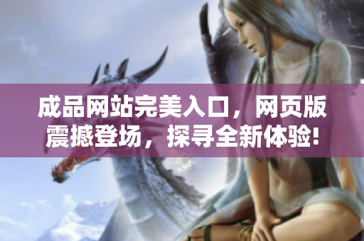 成品網(wǎng)站完美入口，網(wǎng)頁版震撼登場(chǎng)，探尋全新體驗(yàn)!