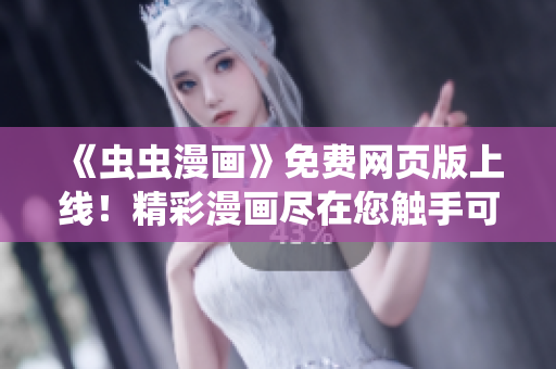 《蟲蟲漫畫》免費(fèi)網(wǎng)頁版上線！精彩漫畫盡在您觸手可及 