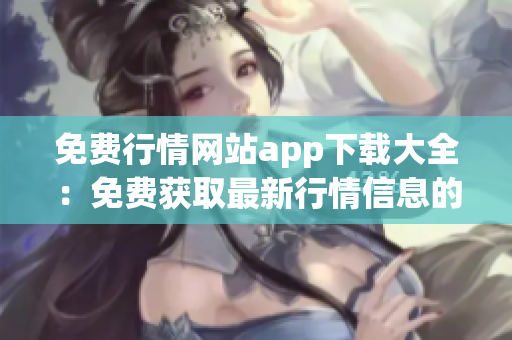 免費(fèi)行情網(wǎng)站app下載大全：免費(fèi)獲取最新行情信息的APP推薦