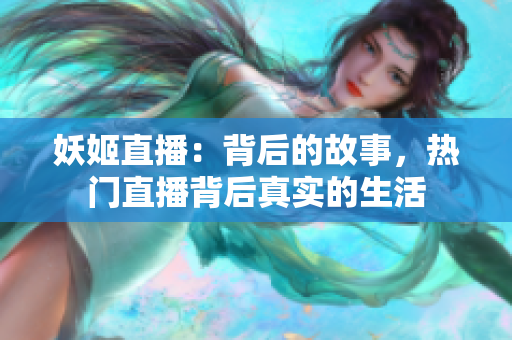 妖姬直播：背后的故事，熱門直播背后真實(shí)的生活