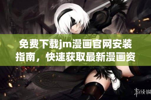 免費(fèi)下載jm漫畫官網(wǎng)安裝指南，快速獲取最新漫畫資源