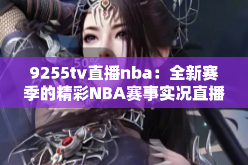 9255tv直播nba：全新賽季的精彩NBA賽事實況直播