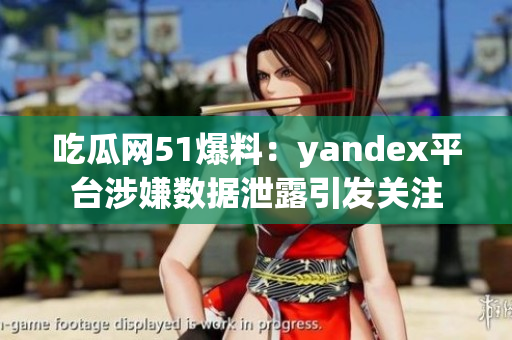吃瓜網(wǎng)51爆料：yandex平臺涉嫌數(shù)據(jù)泄露引發(fā)關(guān)注