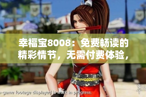幸福寶8008：免費(fèi)暢讀的精彩情節(jié)，無需付費(fèi)體驗(yàn)，帶你享受心動(dòng)故事