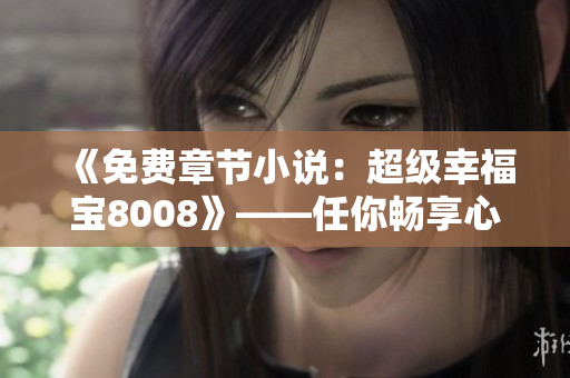 《免費(fèi)章節(jié)小說(shuō)：超級(jí)幸福寶8008》——任你暢享心動(dòng)故事