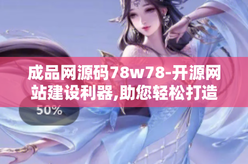 成品網(wǎng)源碼78w78-開源網(wǎng)站建設(shè)利器,助您輕松打造專業(yè)網(wǎng)站