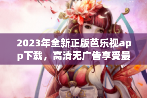 2023年全新正版芭樂(lè)視app下載，高清無(wú)廣告享受最佳觀影體驗(yàn)