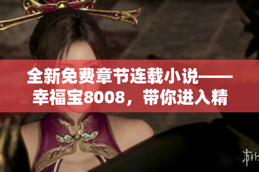 全新免費章節(jié)連載小說——幸福寶8008，帶你進入精彩世界！