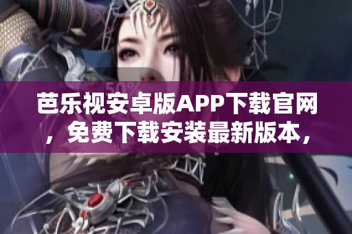 芭樂視安卓版APP下載官網(wǎng)，免費下載安裝最新版本，享受高清影音體驗