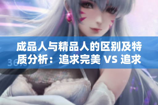 成品人與精品人的區(qū)別及特質(zhì)分析：追求完美 VS 追求卓越