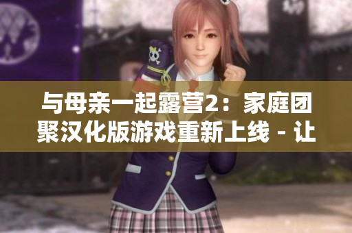與母親一起露營2：家庭團聚漢化版游戲重新上線 - 讓你和母親共同體驗大自然的樂趣