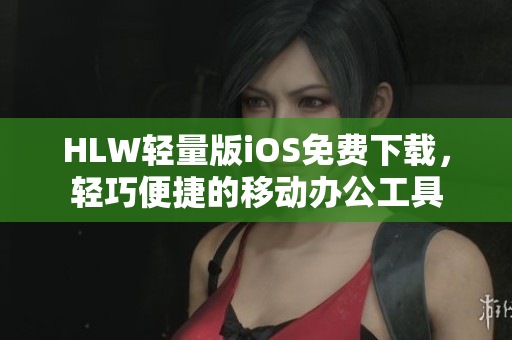 HLW輕量版iOS免費下載，輕巧便捷的移動辦公工具