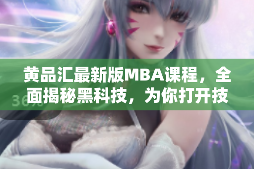 黃品匯最新版MBA課程，全面揭秘黑科技，為你打開技術(shù)解鎖之門