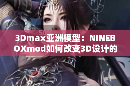 3Dmax亞洲模型：NINEBOXmod如何改變3D設(shè)計(jì)的亞洲視角