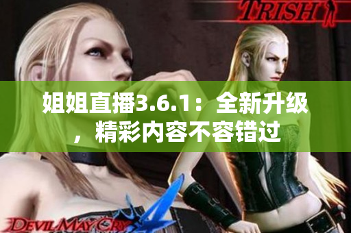 姐姐直播3.6.1：全新升級(jí)，精彩內(nèi)容不容錯(cuò)過
