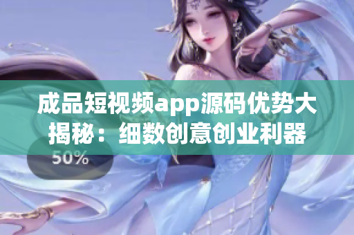 成品短視頻app源碼優(yōu)勢(shì)大揭秘：細(xì)數(shù)創(chuàng)意創(chuàng)業(yè)利器