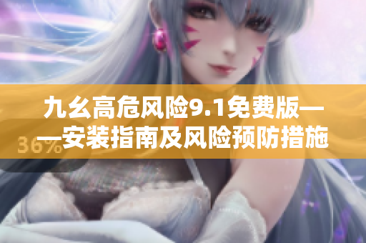 九幺高危風(fēng)險9.1免費(fèi)版——安裝指南及風(fēng)險預(yù)防措施