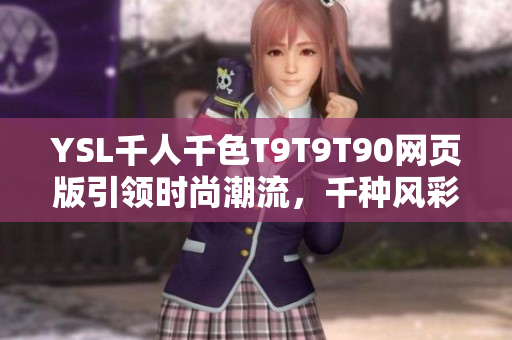 YSL千人千色T9T9T90網(wǎng)頁版引領(lǐng)時尚潮流，千種風(fēng)彩盡顯魅力