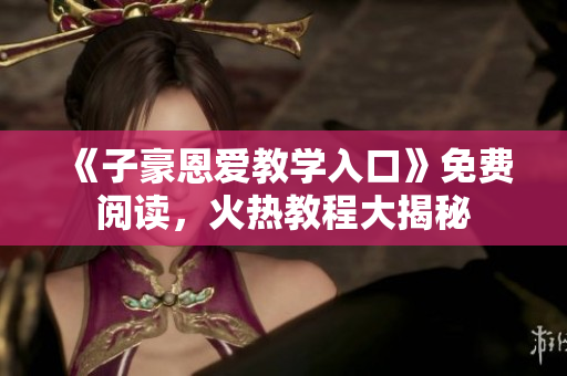 《子豪恩愛教學入口》免費閱讀，火熱教程大揭秘